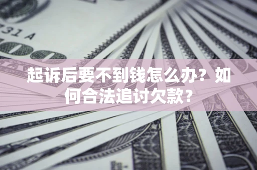 北京起诉后要不到钱怎么办？如何合法追讨欠款？