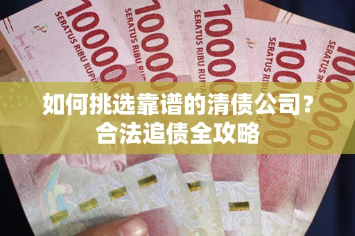 北京如何挑选靠谱的清债公司?合法追债全攻略 北京如何挑选靠谱的清债公司?合法追债全攻略