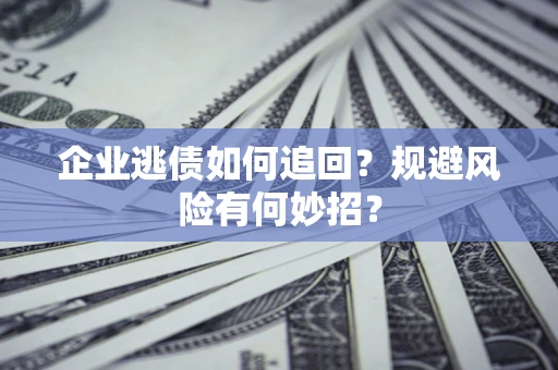 北京企业逃债如何追回？规避风险有何妙招？