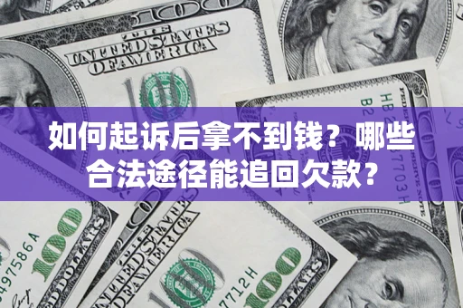 北京如何起诉后拿不到钱？哪些合法途径能追回欠款？