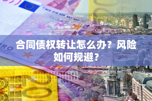 北京合同债权转让怎么办？风险如何规避？