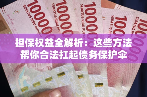 北京担保权益全解析：这些方法帮你合法扛起债务保护伞