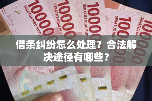 北京借条纠纷怎么处理？合法解决途径有哪些？