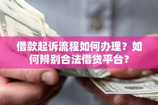 北京借款起诉流程如何办理？如何辨别合法借贷平台？