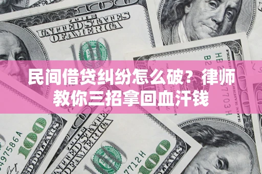 北京民间借贷纠纷怎么破？律师教你三招拿回血汗钱