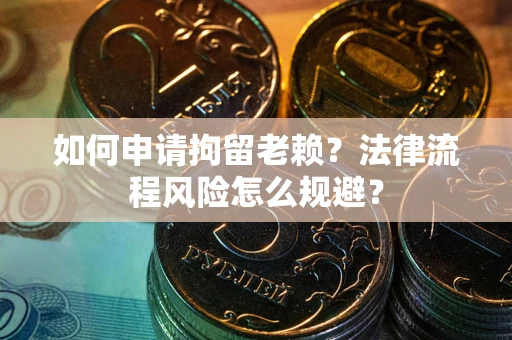 北京如何申请拘留老赖？法律流程风险怎么规避？