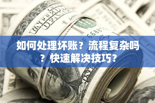 北京如何处理坏账？流程复杂吗？快速解决技巧？