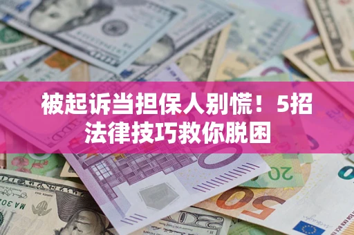 北京被起诉当担保人别慌！5招法律技巧救你脱困