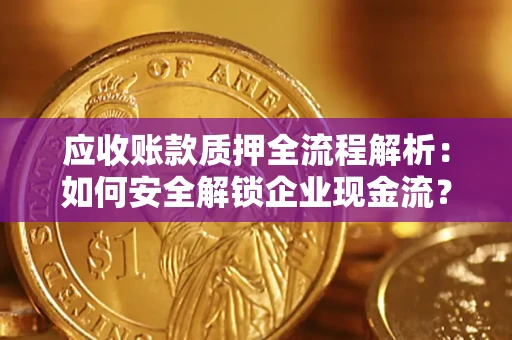 北京应收账款质押全流程解析：如何安全解锁企业现金流？