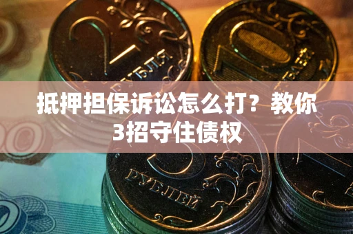 北京抵押担保诉讼怎么打？教你3招守住债权