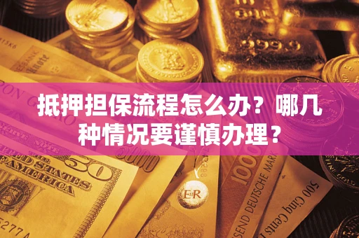 北京抵押担保流程怎么办？哪几种情况要谨慎办理？