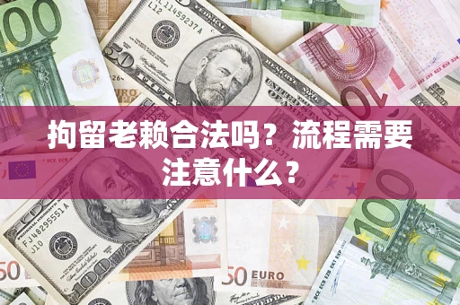 北京拘留老赖合法吗？流程需要注意什么？