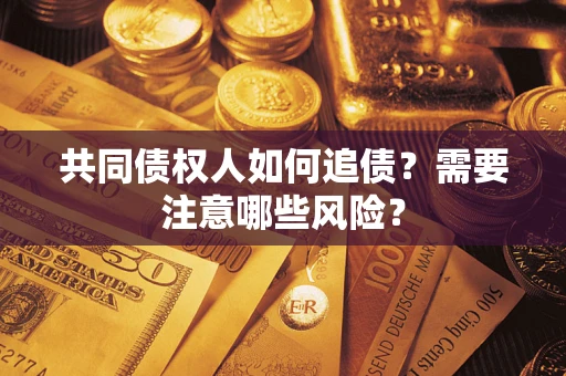 北京共同债权人如何追债？需要注意哪些风险？