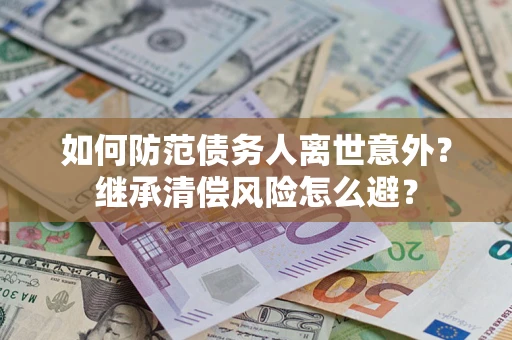 北京如何防范债务人离世意外？继承清偿风险怎么避？
