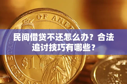北京民间借贷不还怎么办？合法追讨技巧有哪些？