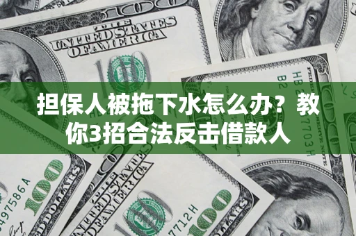北京担保人被拖下水怎么办？教你3招合法反击借款人