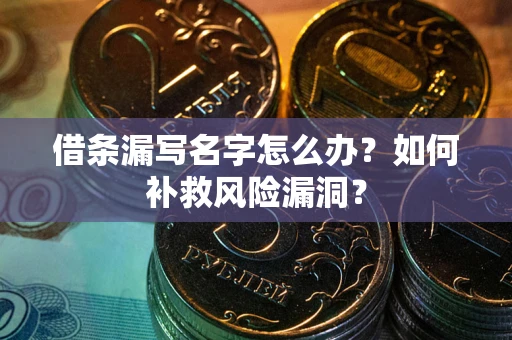 北京借条漏写名字怎么办？如何补救风险漏洞？