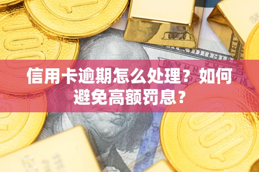 北京信用卡逾期怎么处理？如何避免高额罚息？