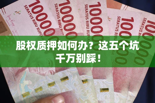 北京股权质押如何办？这五个坑千万别踩！