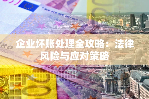 北京企业坏账处理全攻略：法律风险与应对策略