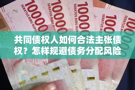 北京共同债权人如何合法主张债权？怎样规避债务分配风险？