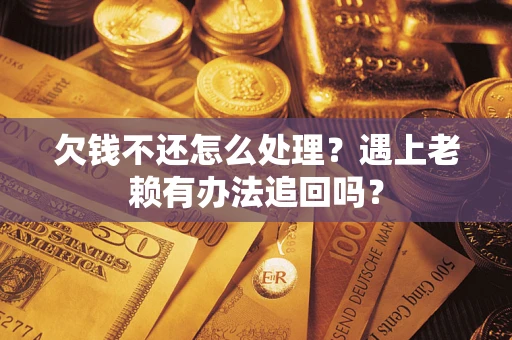北京欠钱不还怎么处理？遇上老赖有办法追回吗？