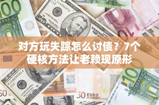 北京对方玩失踪怎么讨债？7个硬核方法让老赖现原形