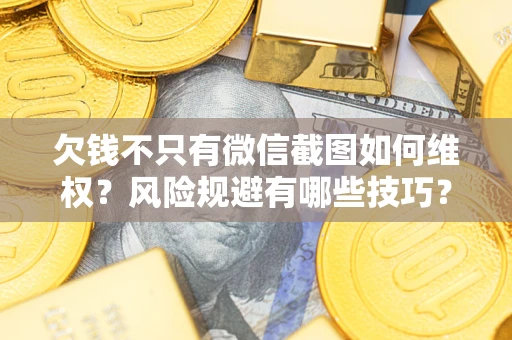 北京欠钱不只有微信截图如何维权？风险规避有哪些技巧？
