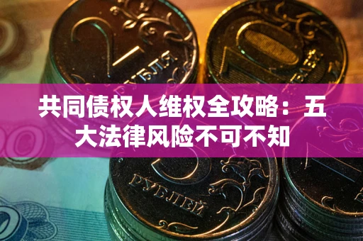 北京共同债权人维权全攻略：五大法律风险不可不知