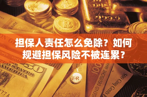北京担保人责任怎么免除？如何规避担保风险不被连累？