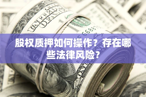 北京股权质押如何操作？存在哪些法律风险？