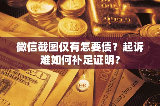 北京微信截图仅有怎要债？起诉难如何补足证明？