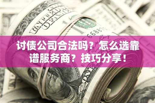 北京讨债公司合法吗？怎么选靠谱服务商？技巧分享！