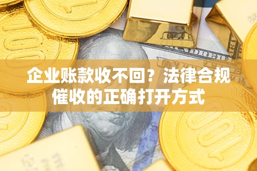 北京企业账款收不回？法律合规催收的正确打开方式