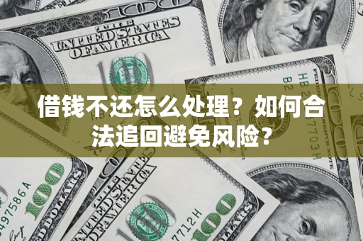 北京借钱不还怎么处理？如何合法追回避免风险？