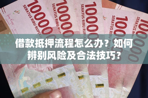 北京借款抵押流程怎么办？如何辨别风险及合法技巧？