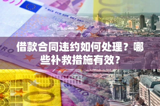 北京借款合同违约如何处理？哪些补救措施有效？