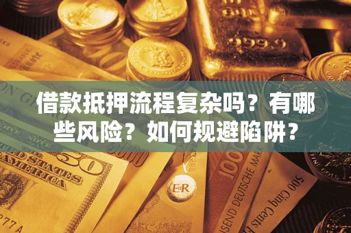 北京借款抵押流程复杂吗？有哪些风险？如何规避陷阱？