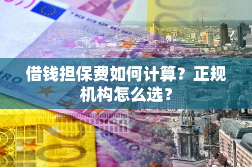 北京借钱担保费如何计算？正规机构怎么选？