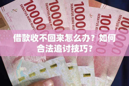 北京借款收不回来怎么办？如何合法追讨技巧？
