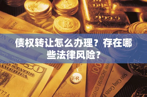 北京债权转让怎么办理？存在哪些法律风险？