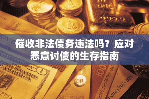 北京催收非法债务违法吗？应对恶意讨债的生存指南