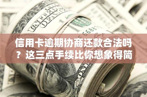 北京信用卡逾期协商还款合法吗？这三点手续比你想象得简单