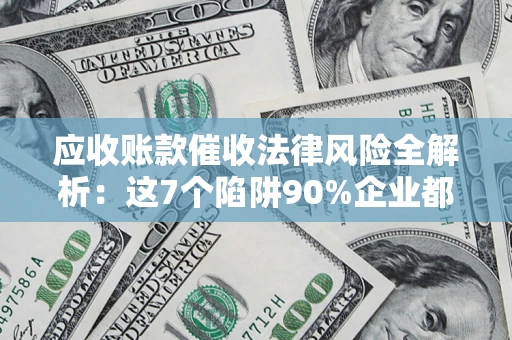 北京应收账款催收法律风险全解析：这7个陷阱90%企业都踩过（含合规应对指南）