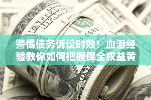 北京警惕债务诉讼时效！血泪经验教你如何把握保全权益黄金期