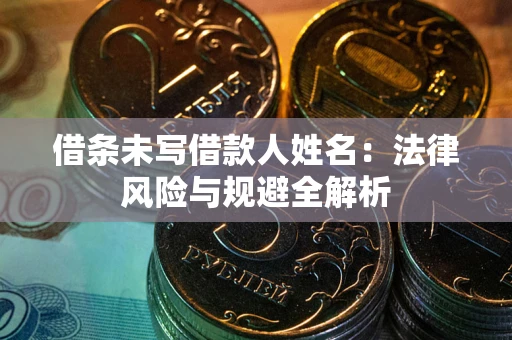 北京借条未写借款人姓名：法律风险与规避全解析