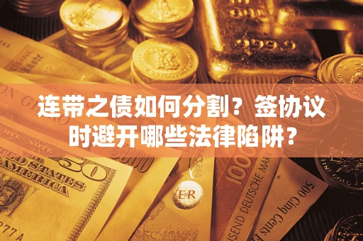 北京连带之债如何分割？签协议时避开哪些法律陷阱？
