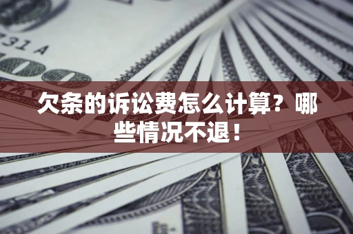 北京欠条的诉讼费怎么计算?哪些情况不退! 北京欠条的诉讼费怎么计算?哪些情况不退!