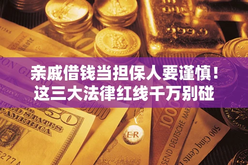 北京亲戚借钱当担保人要谨慎！这三大法律红线千万别碰