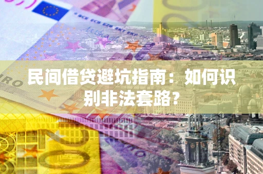 北京民间借贷避坑指南：如何识别非法套路？